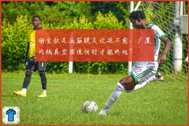 胡金秋足底筋膜炎迁延不愈,广厦内线真空困境何时才能终结?