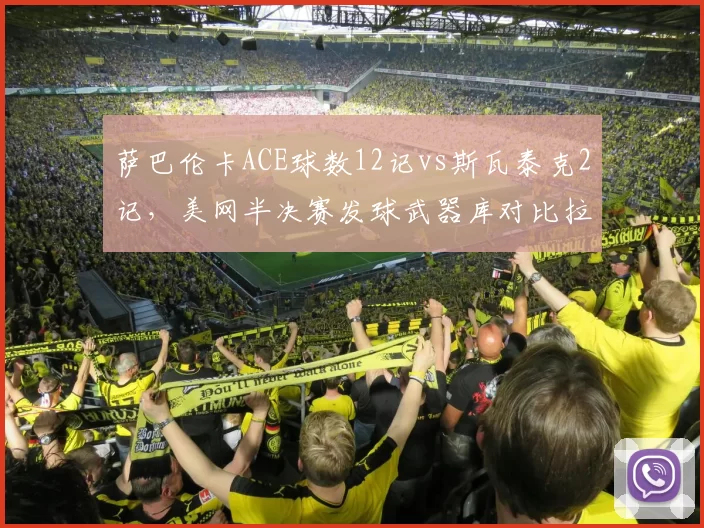 萨巴伦卡ACE球数12记vs斯瓦泰克2记，美网半决赛发球武器库对比拉开差距
