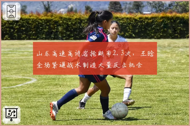 山东高速高诗岩抢断率2.3次,王晗全场紧逼战术制造大量反击机会
