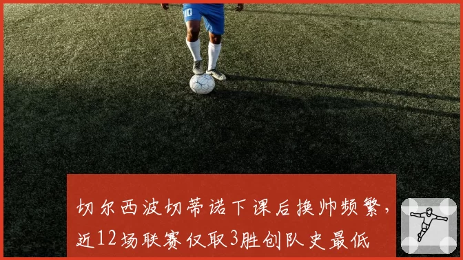 切尔西波切蒂诺下课后换帅频繁，近12场联赛仅取3胜创队史最低