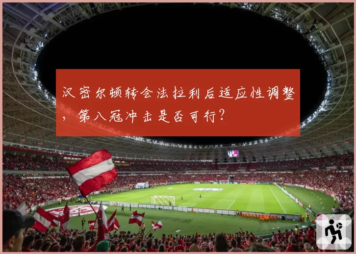 汉密尔顿转会法拉利后适应性调整，第八冠冲击是否可行？