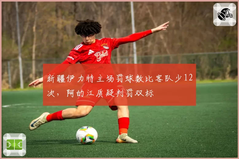 新疆伊力特主场罚球数比客队少12次，阿的江质疑判罚双标