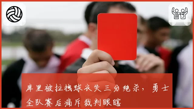 库里被拉拽球衣失三分绝杀,勇士全队赛后痛斥裁判眼瞎
