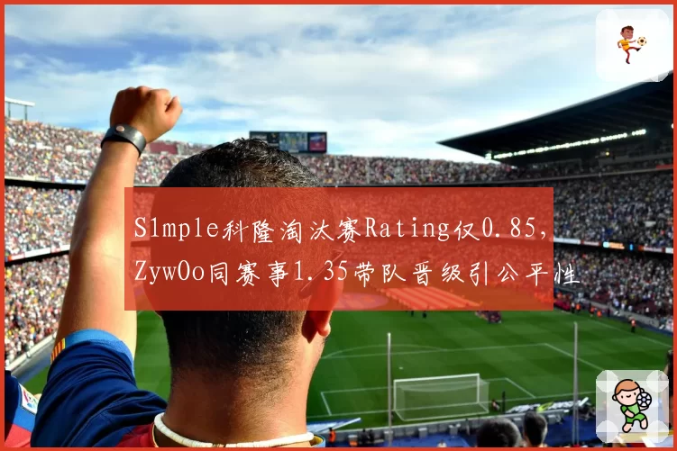 S1mple科隆淘汰赛Rating仅0.85,ZywOo同赛事1.35带队晋级引公平性争议