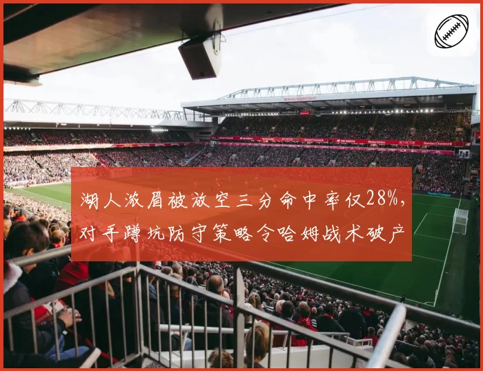 湖人浓眉被放空三分命中率仅28%,对手蹲坑防守策略令哈姆战术破产