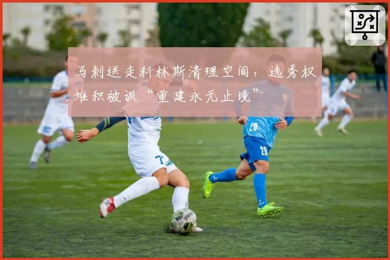马刺送走科林斯清理空间,选秀权堆积被讽“重建永无止境”