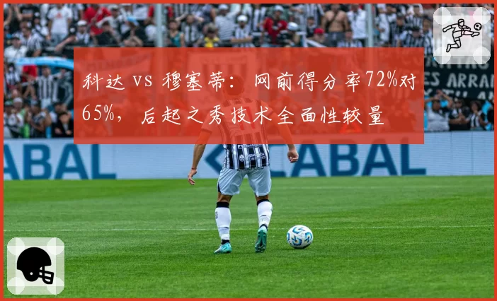 科达 vs 穆塞蒂：网前得分率72%对65%，后起之秀技术全面性较量