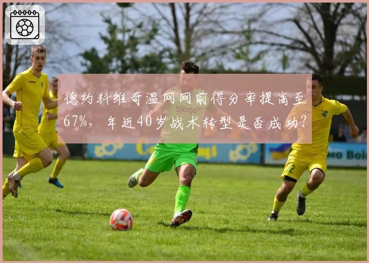 德约科维奇温网网前得分率提高至67%，年近40岁战术转型是否成功？