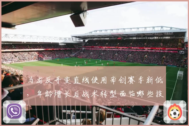 马龙反手变直线使用率创赛季新低,年龄增长后战术转型面临哪些技术瓶颈?